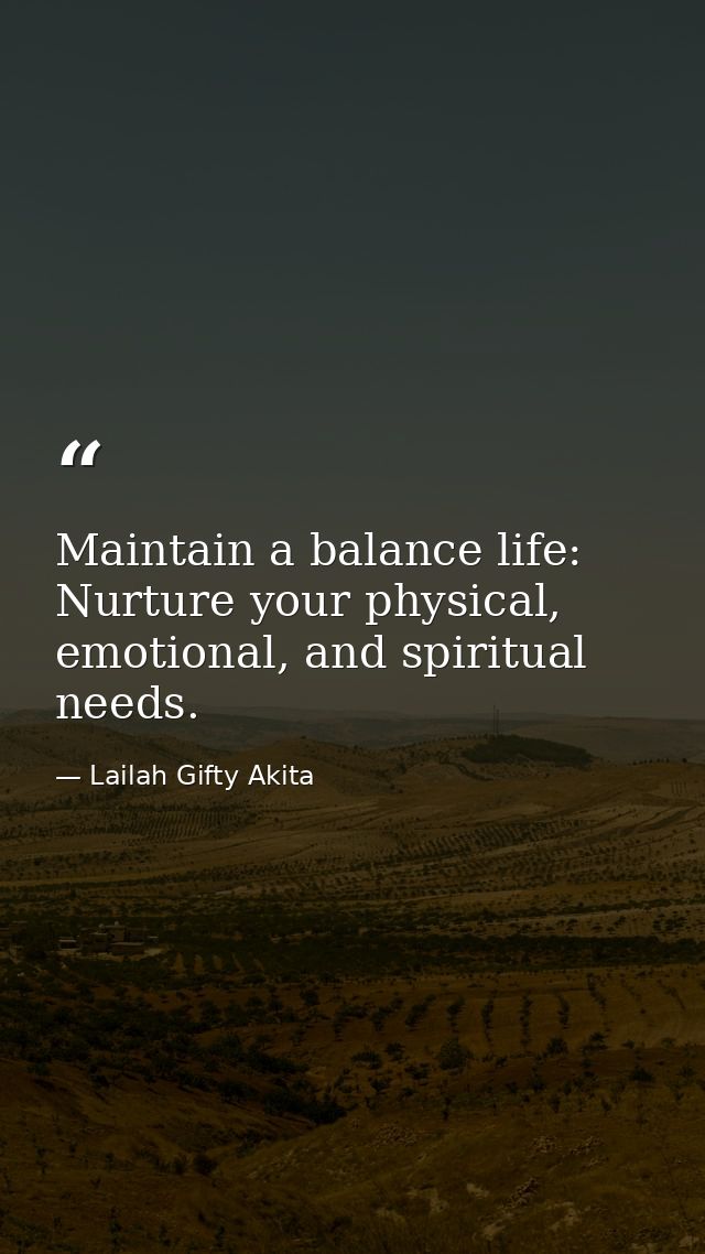 Maintain a balance life: Nurture your physical, emotional, and spiritual needs. — Lailah Gifty Akita
