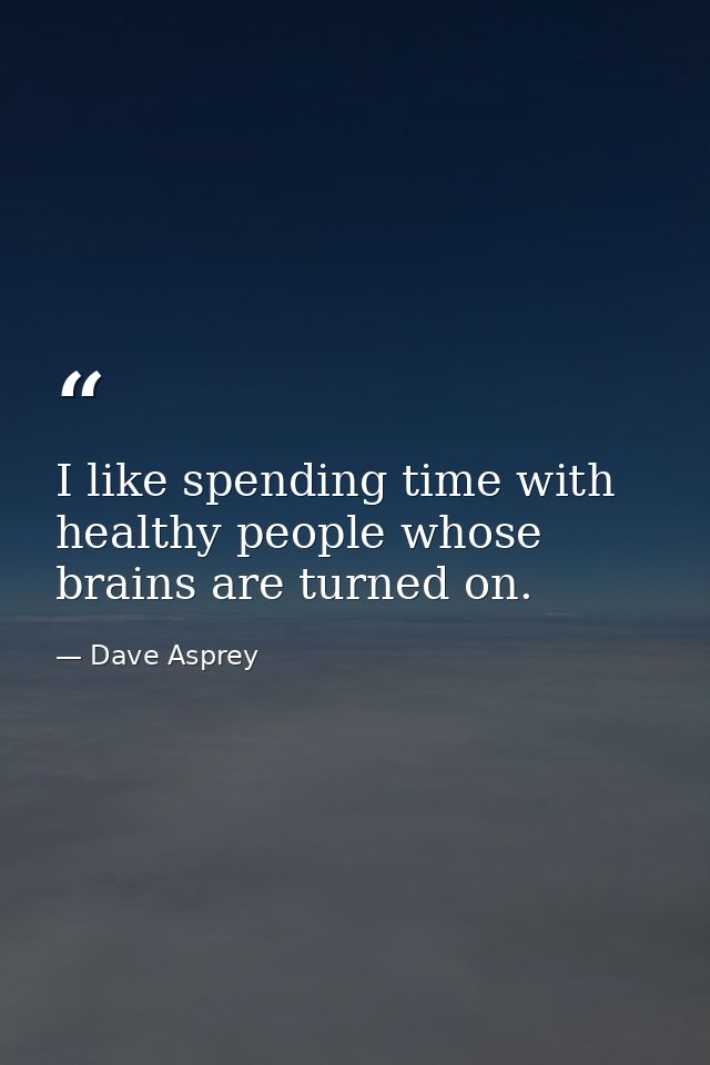 I like spending time with healthy people whose brains are turned on. — Dave Asprey
