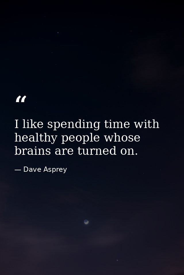 I like spending time with healthy people whose brains are turned on. — Dave Asprey