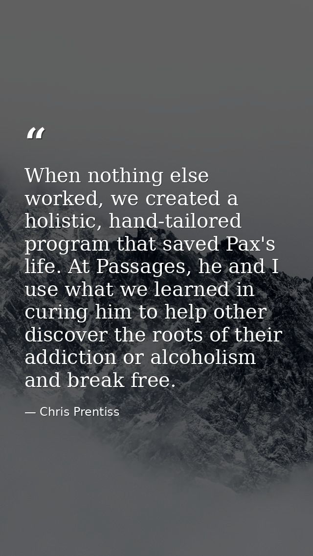 When nothing else worked, we created a holistic, hand-tailored program that saved Pax's life. At Passages, he and I use  — Chris Prentiss