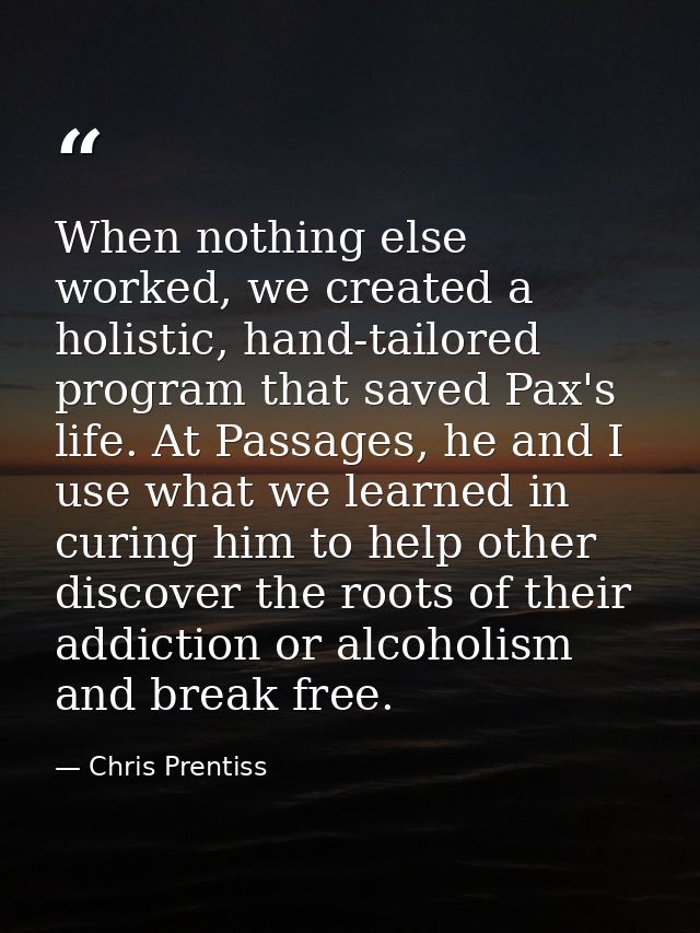 When nothing else worked, we created a holistic, hand-tailored program that saved Pax's life. At Passages, he and I use  — Chris Prentiss