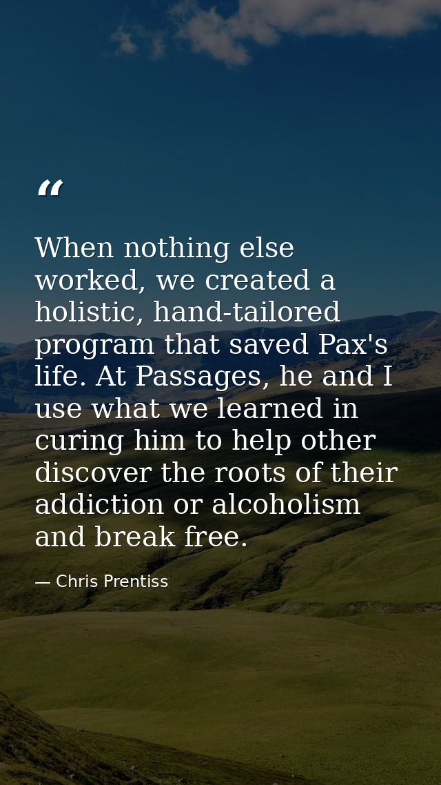 When nothing else worked, we created a holistic, hand-tailored program that saved Pax's life. At Passages, he and I use  — Chris Prentiss
