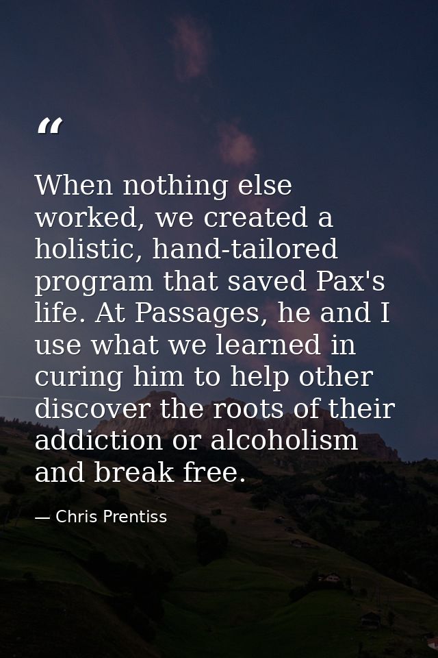 When nothing else worked, we created a holistic, hand-tailored program that saved Pax's life. At Passages, he and I use  — Chris Prentiss