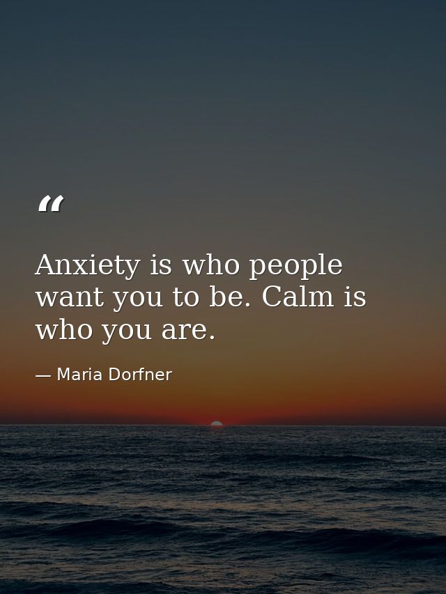 Anxiety is who people want you to be. Calm is who you are. — Maria Dorfner