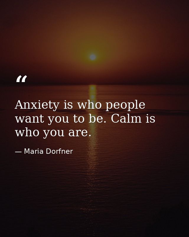Anxiety is who people want you to be. Calm is who you are. — Maria Dorfner