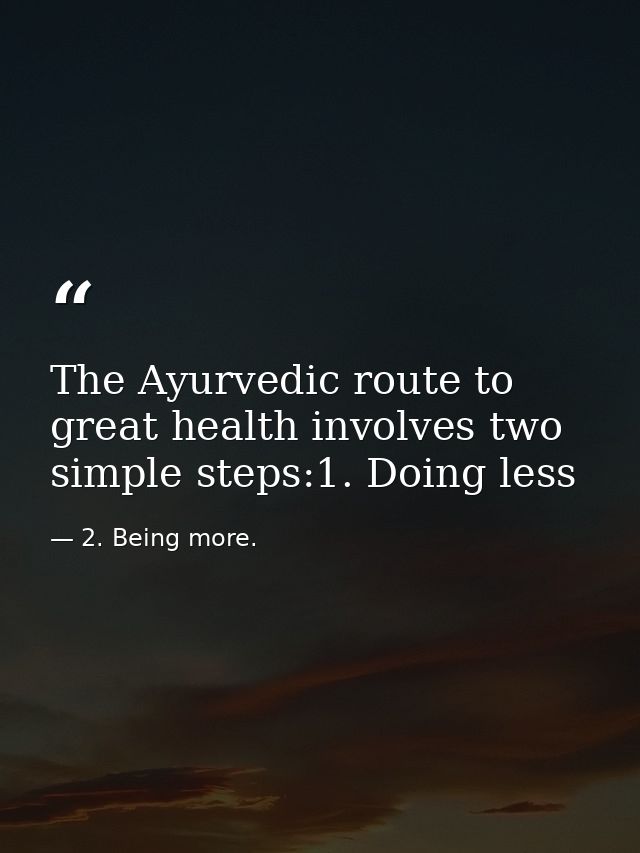 The Ayurvedic route to great health involves two simple steps:1. Doing less — 2. Being more.