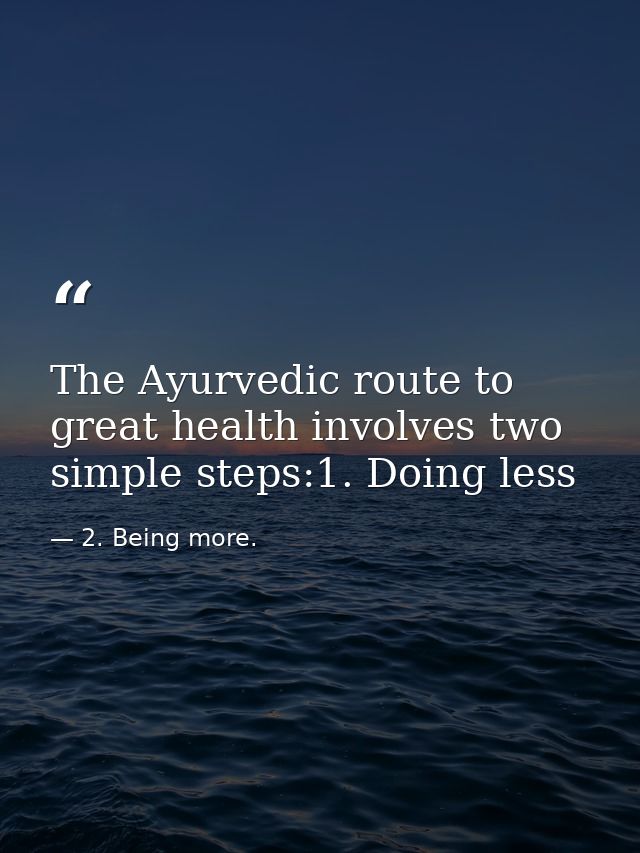 The Ayurvedic route to great health involves two simple steps:1. Doing less — 2. Being more.