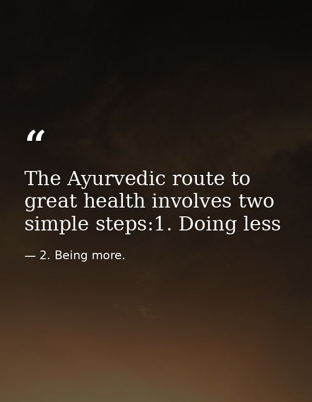 The Ayurvedic route to great health involves two simple steps:1. Doing less — 2. Being more.