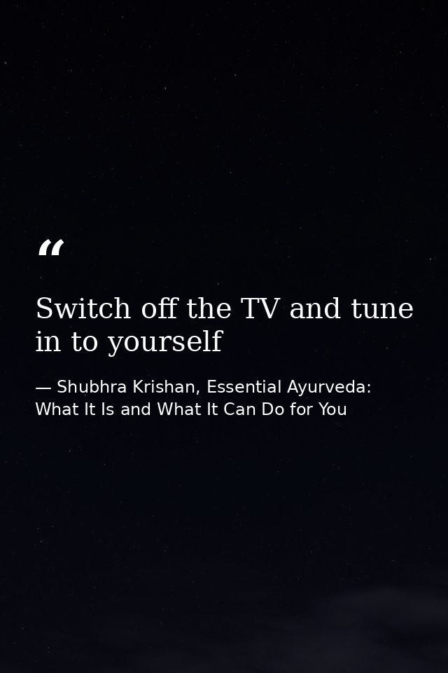 Switch off the TV and tune in to yourself — Shubhra Krishan, Essential Ayurveda: What It Is and What It Can Do for You
