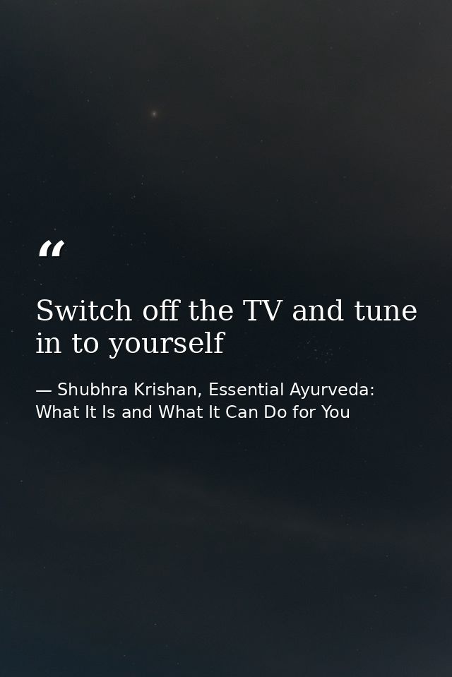Switch off the TV and tune in to yourself — Shubhra Krishan, Essential Ayurveda: What It Is and What It Can Do for You