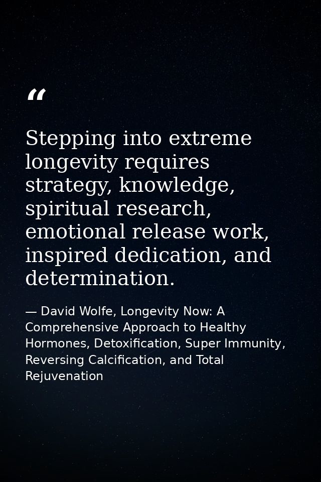 Stepping into extreme longevity requires strategy, knowledge, spiritual research, emotional release work, inspired dedic — David Wolfe, Longevity Now: A Comprehensive Approach to Healthy Hormones, Detoxification, Super Immunity, Reversing Calcification, and Total Rejuvenation