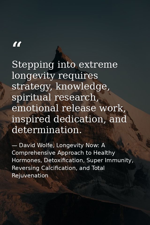 Stepping into extreme longevity requires strategy, knowledge, spiritual research, emotional release work, inspired dedic — David Wolfe, Longevity Now: A Comprehensive Approach to Healthy Hormones, Detoxification, Super Immunity, Reversing Calcification, and Total Rejuvenation