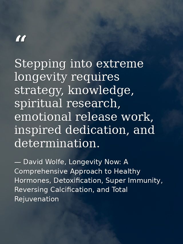 Stepping into extreme longevity requires strategy, knowledge, spiritual research, emotional release work, inspired dedic — David Wolfe, Longevity Now: A Comprehensive Approach to Healthy Hormones, Detoxification, Super Immunity, Reversing Calcification, and Total Rejuvenation