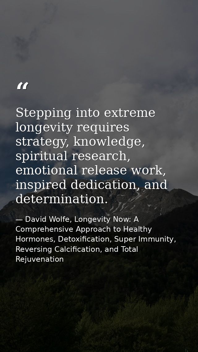 Stepping into extreme longevity requires strategy, knowledge, spiritual research, emotional release work, inspired dedic — David Wolfe, Longevity Now: A Comprehensive Approach to Healthy Hormones, Detoxification, Super Immunity, Reversing Calcification, and Total Rejuvenation
