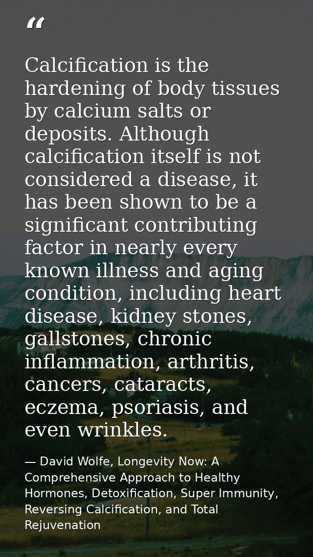 Calcification is the hardening of body tissues by calcium salts or deposits. Although calcification itself is not consid — David Wolfe, Longevity Now: A Comprehensive Approach to Healthy Hormones, Detoxification, Super Immunity, Reversing Calcification, and Total Rejuvenation