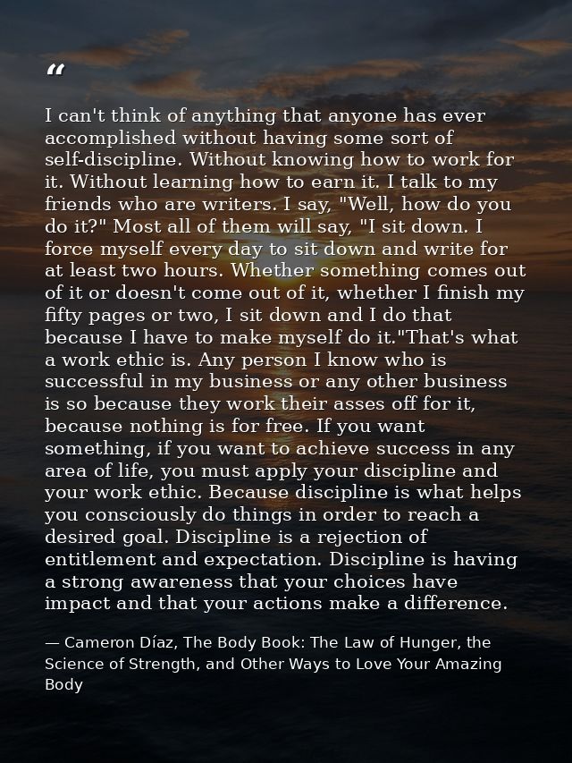 I can't think of anything that anyone has ever accomplished without having some sort of self-discipline. Without knowing — Cameron Díaz, The Body Book: The Law of Hunger, the Science of Strength, and Other Ways to Love Your Amazing Body
