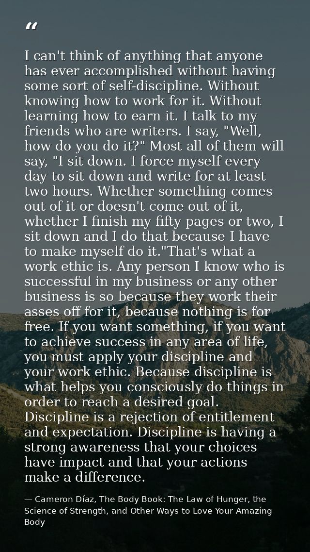 I can't think of anything that anyone has ever accomplished without having some sort of self-discipline. Without knowing — Cameron Díaz, The Body Book: The Law of Hunger, the Science of Strength, and Other Ways to Love Your Amazing Body
