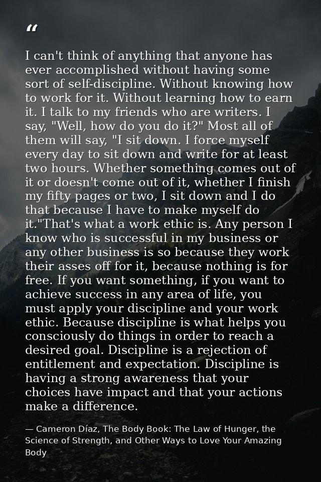 I can't think of anything that anyone has ever accomplished without having some sort of self-discipline. Without knowing — Cameron Díaz, The Body Book: The Law of Hunger, the Science of Strength, and Other Ways to Love Your Amazing Body