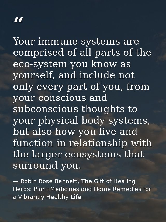 Your immune systems are comprised of all parts of the eco-system you know as yourself, and include not only every part o — Robin Rose Bennett, The Gift of Healing Herbs: Plant Medicines and Home Remedies for a Vibrantly Healthy Life