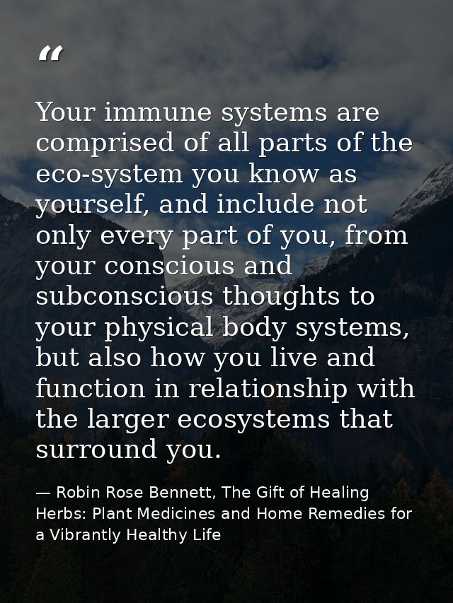 Your immune systems are comprised of all parts of the eco-system you know as yourself, and include not only every part o — Robin Rose Bennett, The Gift of Healing Herbs: Plant Medicines and Home Remedies for a Vibrantly Healthy Life