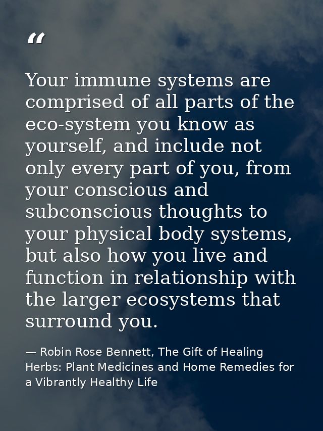 Your immune systems are comprised of all parts of the eco-system you know as yourself, and include not only every part o — Robin Rose Bennett, The Gift of Healing Herbs: Plant Medicines and Home Remedies for a Vibrantly Healthy Life