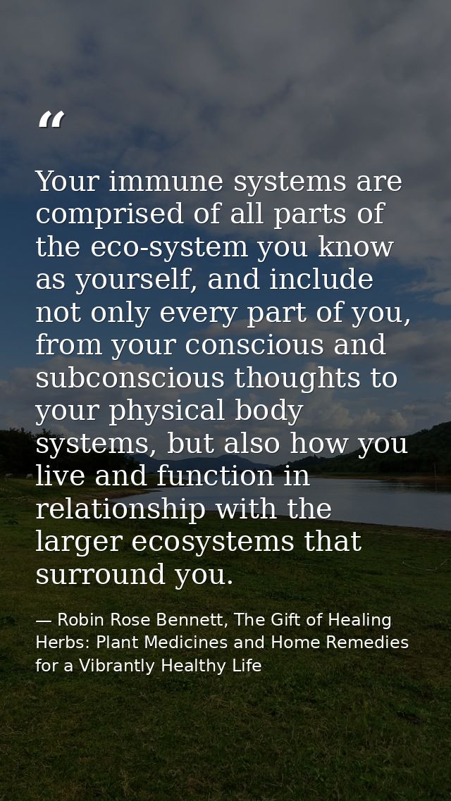 Your immune systems are comprised of all parts of the eco-system you know as yourself, and include not only every part o — Robin Rose Bennett, The Gift of Healing Herbs: Plant Medicines and Home Remedies for a Vibrantly Healthy Life