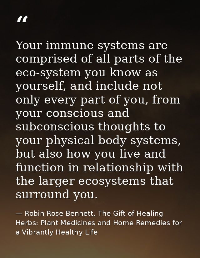 Your immune systems are comprised of all parts of the eco-system you know as yourself, and include not only every part o — Robin Rose Bennett, The Gift of Healing Herbs: Plant Medicines and Home Remedies for a Vibrantly Healthy Life