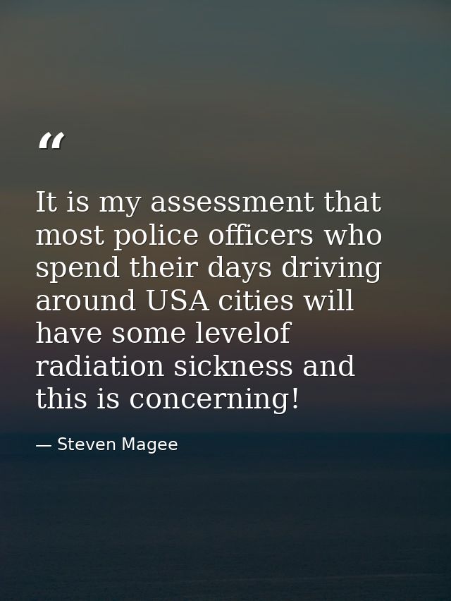 It is my assessment that most police officers who spend their days driving around USA cities will have some levelof radi — Steven Magee