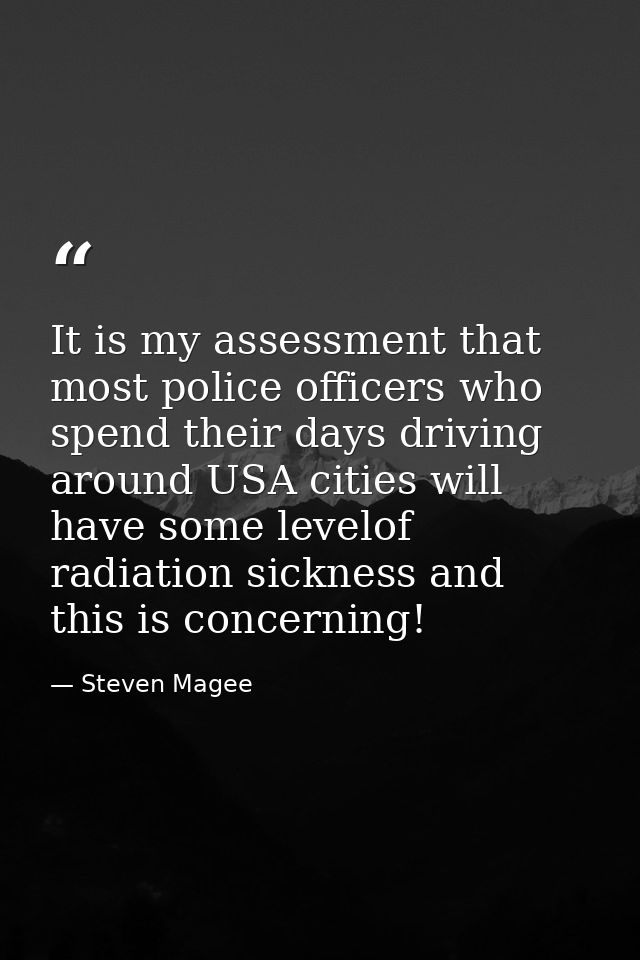It is my assessment that most police officers who spend their days driving around USA cities will have some levelof radi — Steven Magee