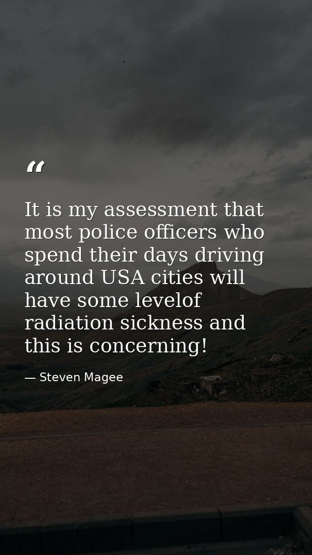 It is my assessment that most police officers who spend their days driving around USA cities will have some levelof radi — Steven Magee
