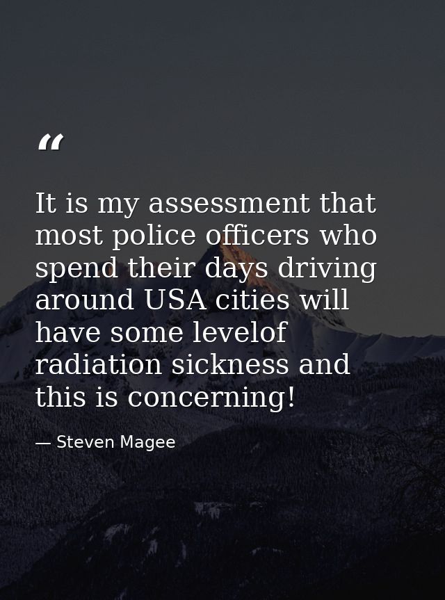 It is my assessment that most police officers who spend their days driving around USA cities will have some levelof radi — Steven Magee