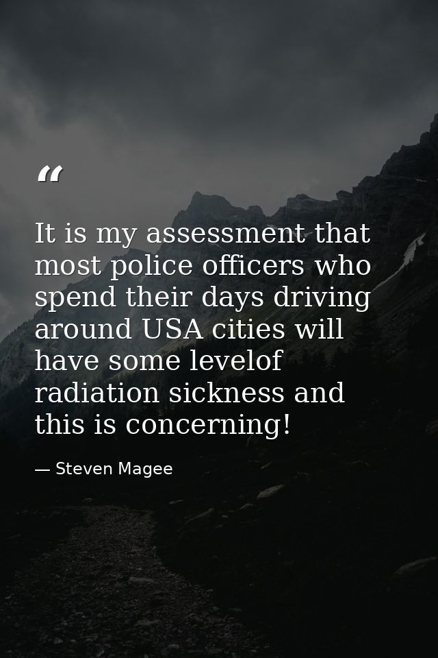 It is my assessment that most police officers who spend their days driving around USA cities will have some levelof radi — Steven Magee