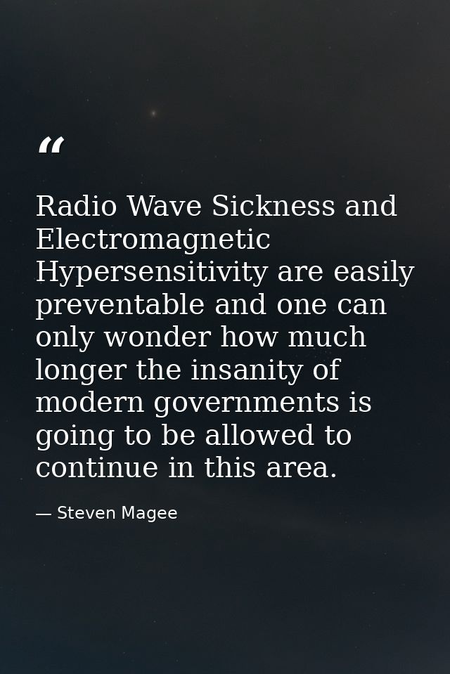 Radio Wave Sickness and Electromagnetic Hypersensitivity are easily preventable and one can only wonder how much longer  — Steven Magee
