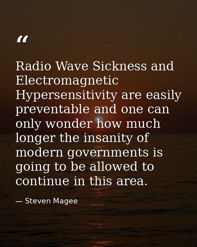 Radio Wave Sickness and Electromagnetic Hypersensitivity are easily preventable and one can only wonder how much longer  — Steven Magee