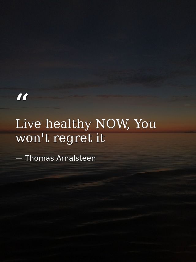Live healthy NOW, You won't regret it — Thomas Arnalsteen