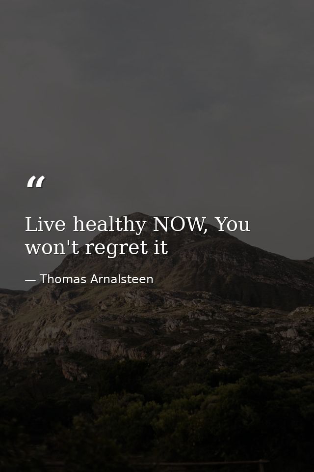 Live healthy NOW, You won't regret it — Thomas Arnalsteen