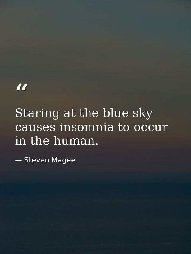 Staring at the blue sky causes insomnia to occur in the human. — Steven Magee