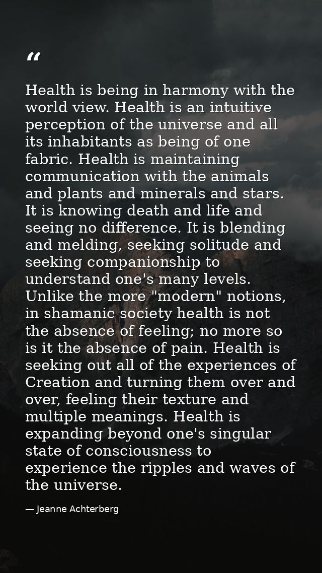 Health is being in harmony with the world view. Health is an intuitive perception of the universe and all its inhabitant — Jeanne Achterberg