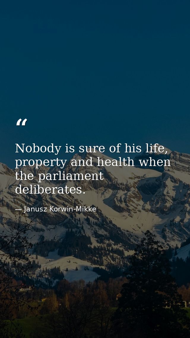 Nobody is sure of his life, property and health when the parliament deliberates. — Janusz Korwin-Mikke