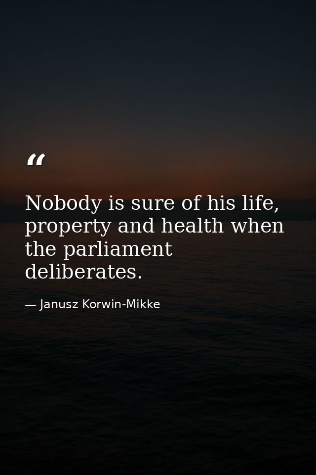 Nobody is sure of his life, property and health when the parliament deliberates. — Janusz Korwin-Mikke