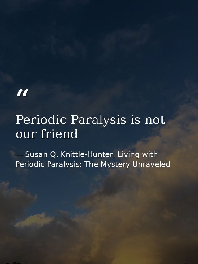 Periodic Paralysis is not our friend — Susan Q. Knittle-Hunter, Living with Periodic Paralysis: The Mystery Unraveled