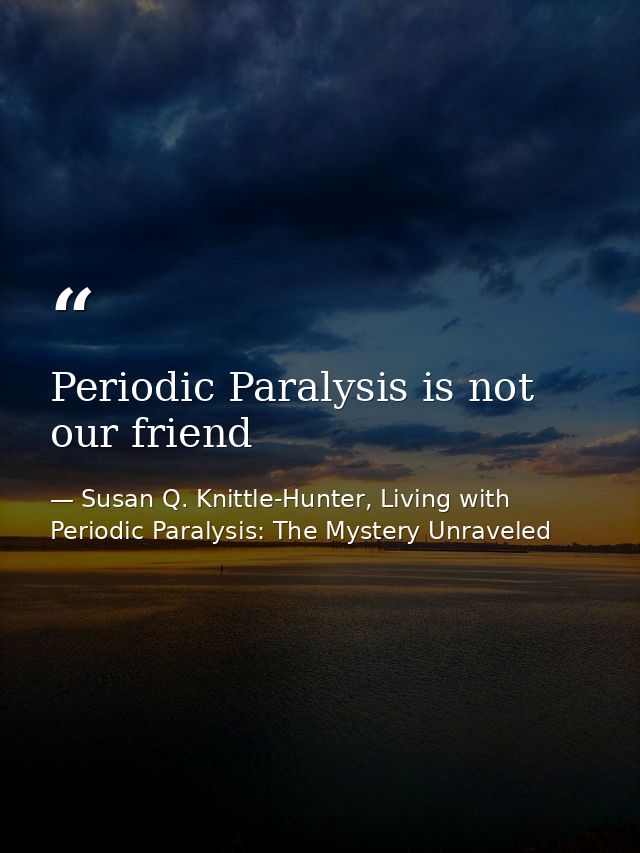 Periodic Paralysis is not our friend — Susan Q. Knittle-Hunter, Living with Periodic Paralysis: The Mystery Unraveled