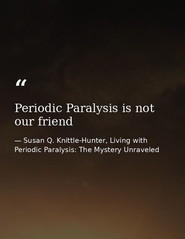 Periodic Paralysis is not our friend — Susan Q. Knittle-Hunter, Living with Periodic Paralysis: The Mystery Unraveled