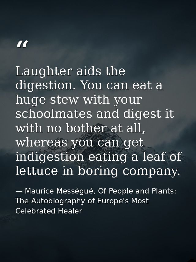 Laughter aids the digestion. You can eat a huge stew with your schoolmates and digest it with no bother at all, whereas  — Maurice Mességué, Of People and Plants: The Autobiography of Europe's Most Celebrated Healer