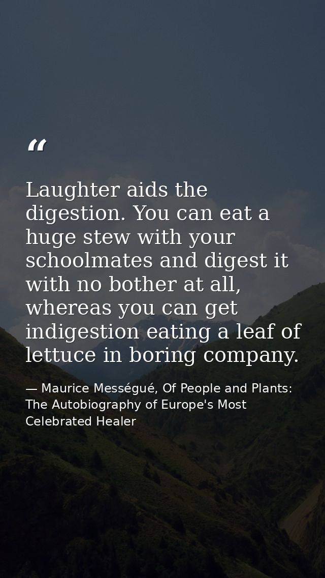 Laughter aids the digestion. You can eat a huge stew with your schoolmates and digest it with no bother at all, whereas  — Maurice Mességué, Of People and Plants: The Autobiography of Europe's Most Celebrated Healer