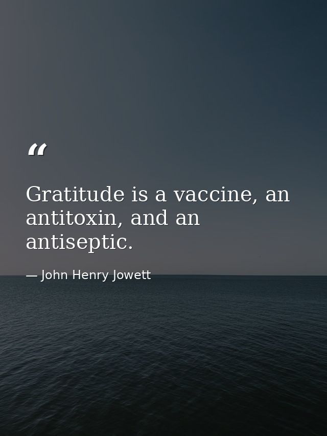 Gratitude is a vaccine, an antitoxin, and an antiseptic. — John Henry Jowett