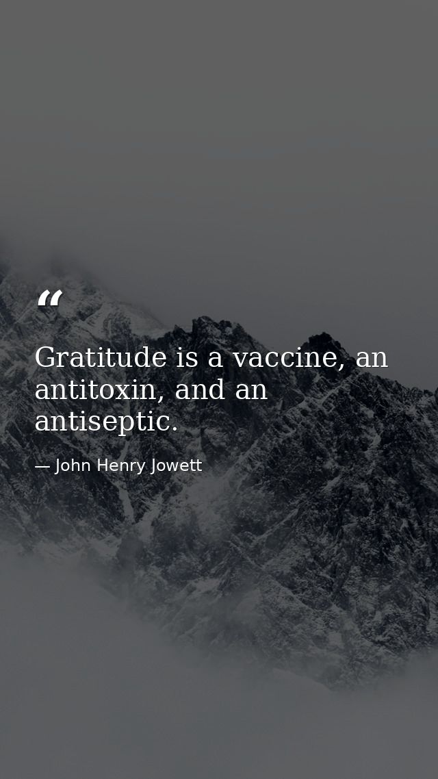 Gratitude is a vaccine, an antitoxin, and an antiseptic. — John Henry Jowett