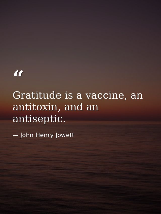 Gratitude is a vaccine, an antitoxin, and an antiseptic. — John Henry Jowett