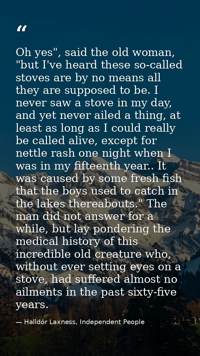 Oh yes", said the old woman, "but I've heard these so-called stoves are by no means all they are supposed to be. I never — Halldór Laxness, Independent People