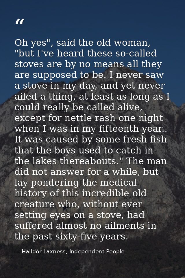 Oh yes", said the old woman, "but I've heard these so-called stoves are by no means all they are supposed to be. I never — Halldór Laxness, Independent People